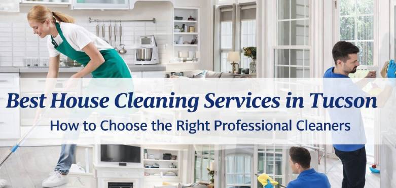 Best House Cleaning Services in Tucson: How to Choose the Right Professional Cleaners