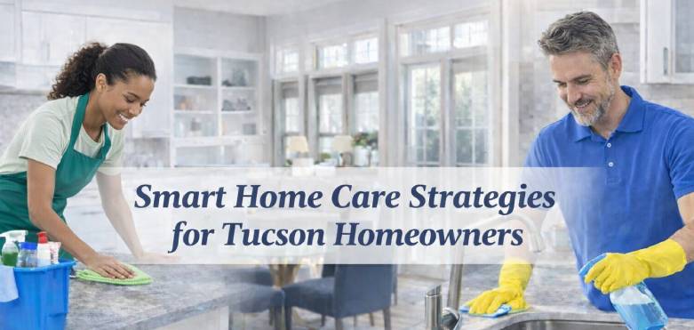 Smart Home Care Strategies for Tucson Homeowners: Keep Your Space Cleaner, Fresher, and Guest Ready Year Round